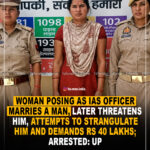 Woman posing as IAS officer marries a man, later threatens him, attempts to strangulate him & demands 40 Lakh; arrested : UP