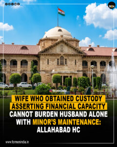 Read more about the article Wife who obtained custody asserting financial capacity cannot burden husband alone with minor’s maintenance: Allahabad HC
